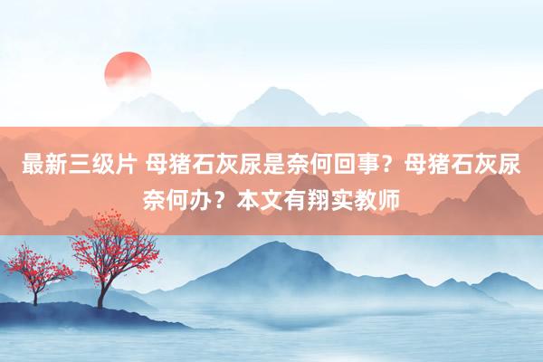 最新三级片 母猪石灰尿是奈何回事？母猪石灰尿奈何办？本文有翔实教师
