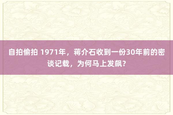 自拍偷拍 1971年，蒋介石收到一份30年前的密谈记载，为何马上发飙？