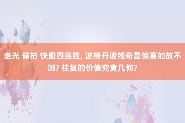 走光 偷拍 快船四连胜， 波格丹诺维奇是惊喜如故不测? 往复的价值究竟几何?