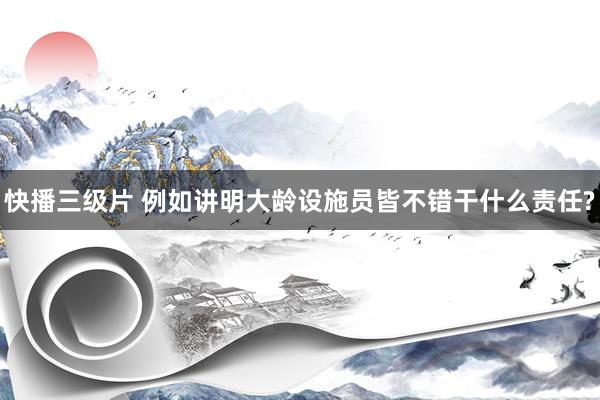 快播三级片 例如讲明大龄设施员皆不错干什么责任?