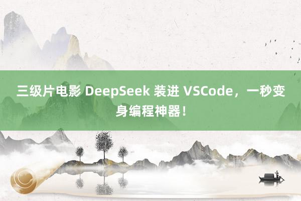 三级片电影 DeepSeek 装进 VSCode，一秒变身编程神器！