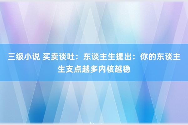 三级小说 买卖谈吐：东谈主生提出：你的东谈主生支点越多内核越稳