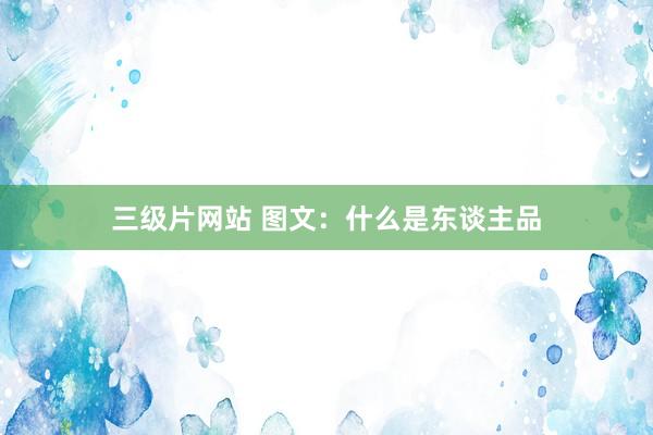 三级片网站 图文：什么是东谈主品