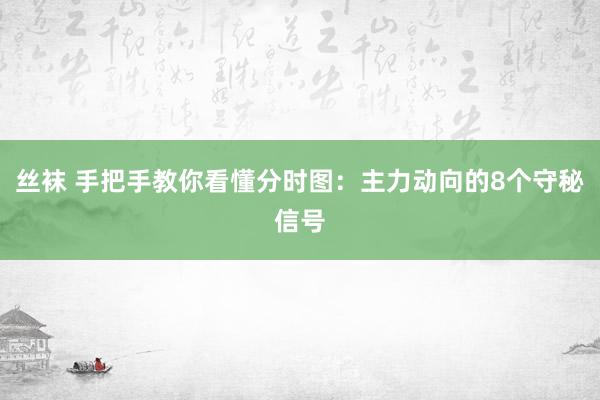 丝袜 手把手教你看懂分时图：主力动向的8个守秘信号